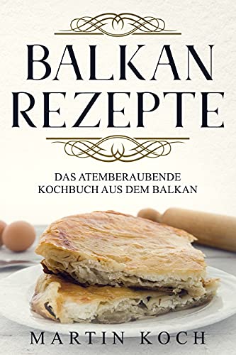 BALKAN REZEPTE , DAS ATEMBERAUBENDE KOCHBUCH AUS DEM BALKAN.