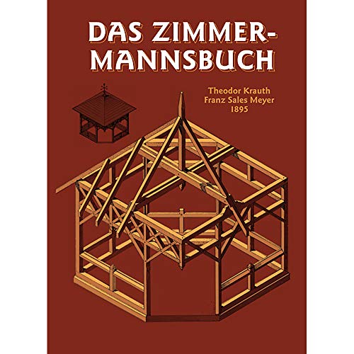 Das Zimmermannsbuch: Die Bau-und Kunstzimmerei mit besonderer Berücksichtigung der äusseren Form (HolzWerken)