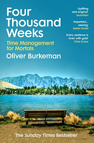 Four Thousand Weeks: Embrace your limits. Change your life. Make your four thousand weeks count.