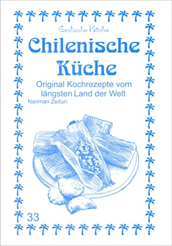 Chilenische Küche: Original Kochrezepte vom längsten Land der Welt (Exotische Küche)