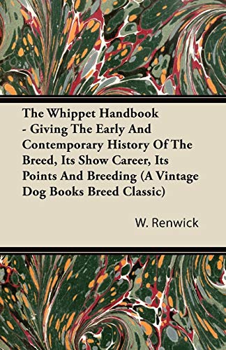 The Whippet Handbook - Giving the Early and Contemporary History of the Breed, Its Show Career, Its Points and Breeding (a Vintage Dog Books Breed Cla (A Vintage Dog Books Breed Classic)