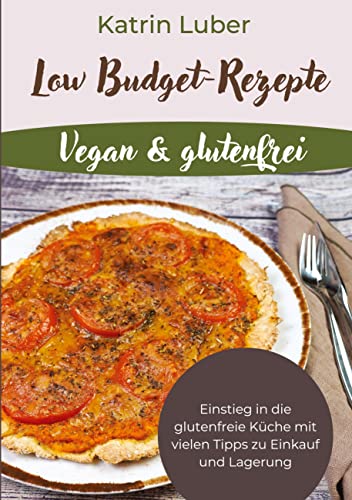 Low Budget-Rezepte Vegan & glutenfrei: Einstieg in die glutenfreie Küche mit vielen Tipps zu Einkauf und Lagerung