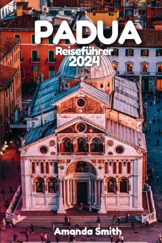 Padua Reisefürer 2024: Entdecken Sie das Erbe, die Kunst, die Kultur und den modernen Charme Italiens sowie das lokale Kunsthandwerk