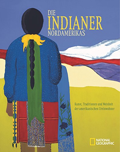 Die Indianer Nordamerikas: Kunst, Traditionen und Weisheit der amerikanischen Ureinwohner