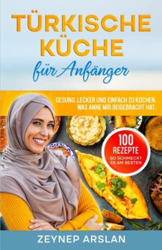 Türkische Küche für Anfänger: Gesund, Lecker und einfach zu Kochen. Was Anne mir beigebracht hat