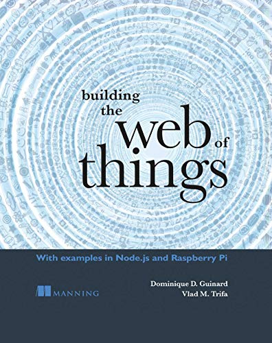 Building the Web of Things: With examples in Node.js and Raspberry Pi