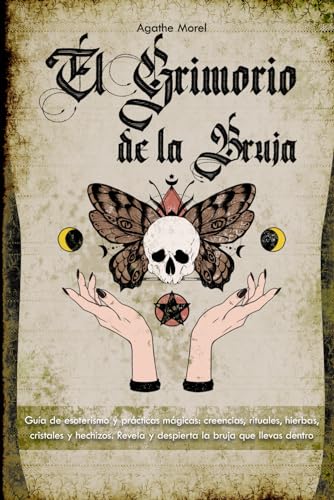 El Grimorio de la Bruja: Guía de esoterismo y prácticas mágicas: creencias, rituales, hierbas, cristales y hechizos. Revela y despierta la bruja que llevas dentro