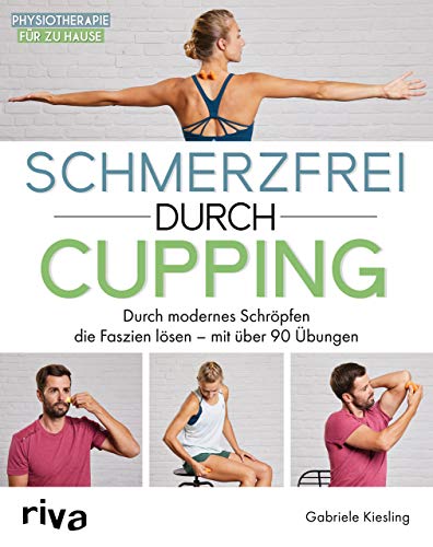 Schmerzfrei durch Cupping: Durch modernes Schröpfen die Faszien lösen – mit über 90 Übungen