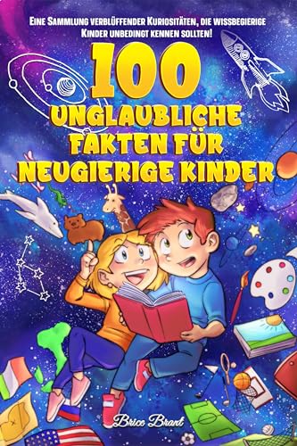 100 unglaubliche Fakten für neugierige Kinder: Eine Sammlung verblüffender Kuriositäten, die wissbegierige Kinder unbedingt kennen sollten: Eine ... für Kinder, Jugendliche und Erwachsene)