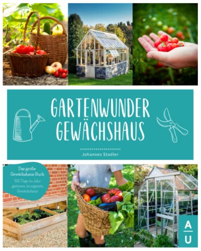 GARTENWUNDER GEWÄCHSHAUS: Das große Gewächshaus Buch von A wie Aussaat bis Z wie zum selber Bauen. 365 Tage im Jahr gärtnern im eigenen Gewächshaus