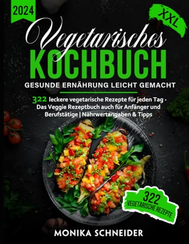 Vegetarisches Kochbuch XXL! 322 leckere vegetarische Gerichte für jeden Tag - Das Veggie Rezeptbuch auch für Anfänger und Berufstätige | Gesunde Ernährung leicht gemacht inkl. Nährwertangaben & Tipps