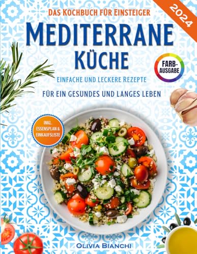 Mediterrane Küche für Einsteiger: Das praktische Kochbuch mit einfachen und leckeren Rezepten für ein gesundes und langes Leben - inkl. Essensplan, Nährwertangaben & Einkaufsliste