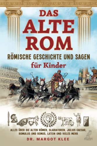 Das alte Rom - Römische Geschichte und Sagen für Kinder: Alles über die alten Römer, Gladiatoren, Julius Caesar, Romulus und Remus, Latein und vieles mehr