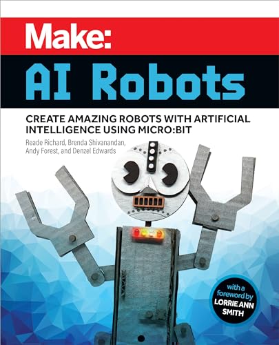 Make: AI Robots; Create Amazing Robots With Artificial Intelligence Using Micro; Bit