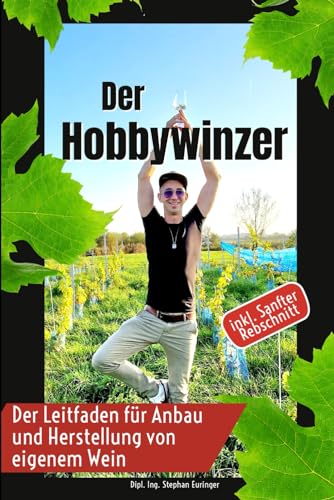 Der Hobbywinzer: Der Leitfaden für Anbau und Herstellung von eigenem Wein