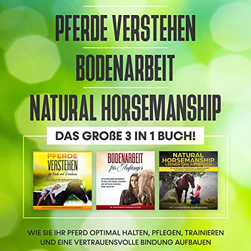 Pferde verstehen | Bodenarbeit | Natural Horsemanship. Das große 3 in 1 Buch!: Wie Sie Ihr Pferd halten, pflegen, trainieren und eine vertrauensvolle Bindung aufbauen