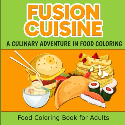 Fusion Cuisine: A Culinary Adventure in Food Coloring: Food Coloring Book for Adults (Global Cuisine Food Coloring Books)