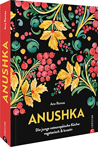 Kochbuch – Anushka: Die junge osteuropäische Küche. Vegetarische Gerichte modern & kreativ. Von Gurkensuppe bis Babka: Traditionelle, regionale Rezepte aus der Länderküche neu interpretiert.