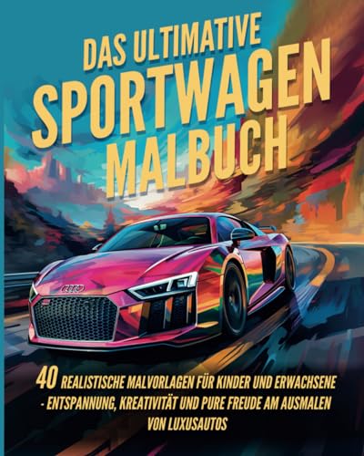 Das Ultimative Sportwagen-Malbuch: 40 realistische Malvorlagen für Kinder und Erwachsene - Entspannung, Kreativität und pure Freude am Ausmalen von Luxusautos