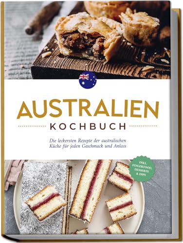 Australien Kochbuch: Die leckersten Rezepte der australischen Küche für jeden Geschmack und Anlass - inkl. Fingerfood, Desserts & Dips