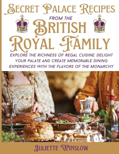 Secret Palace Recipes from the British Royal Family: Explore the Richness of Regal Cuisine, Delight Your Palate and Create Memorable Dining Experiences with the Flavors of the Monarchy