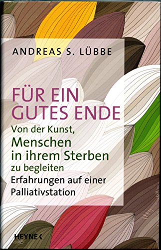 Für ein gutes Ende: Von der Kunst, Menschen in ihrem Sterben zu begleiten - Erfahrungen auf einer Palliativstation