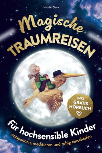 Magische Traumreisen für hochsensible Kinder: inklusive gratis Hörbuch – Mit entspannenden Fantasiereisen Ängste überwinden, Achtsamkeit fördern und Selbstbewusstsein stärken