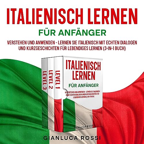 Italienisch lernen für Anfänger: Verstehen und anwenden - Lernen Sie Italienisch mit echten Dialogen und Kurzgeschichten für lebendiges Lernen (3-in-1 Buch)