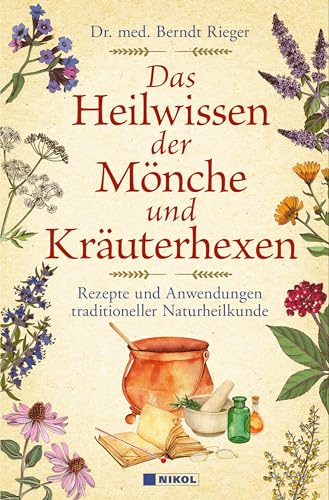 Das Heilwissen der Mönche und Kräuterhexen: Rezepte und Anwendungen traditioneller Naturheilkunde