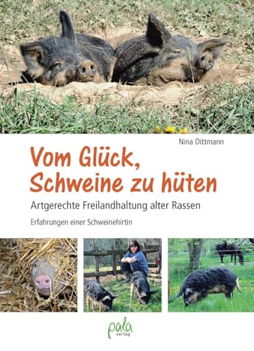 Vom Glück, Schweine zu hüten: Artgerechte Freilandhaltung alter Rassen - Erfahrungen einer Schweinehirtin