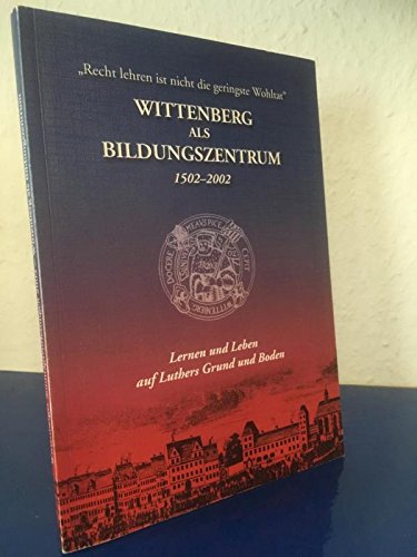 Wittenberg als Bildungszentrum 1502-2002: Lernen und Leben auf Luthers Grund und Boden