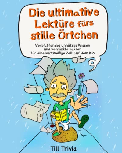 Die ultimative Lektüre fürs stille Örtchen - Verblüffendes unnützes Wissen und verrückte Fakten für eine kurzweilige Zeit auf dem Klo (Lustiges Geschenk)