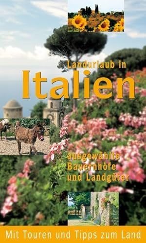 Landurlaub in Italien: Ausgewählte Bauernhöfe und Landgüter.: Ausgewählte Bauernhöfe und Landgüter. Mit Touren und Tipps zum Land