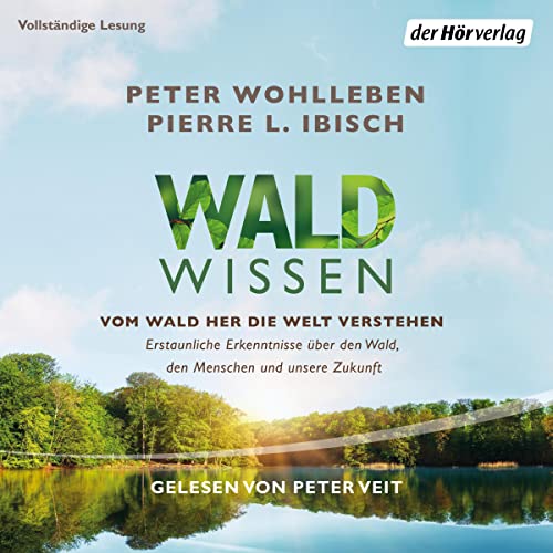 Waldwissen: Vom Wald her die Welt verstehen - Erstaunliche Erkenntnisse über den Wald, den Menschen und unsere Zukunft