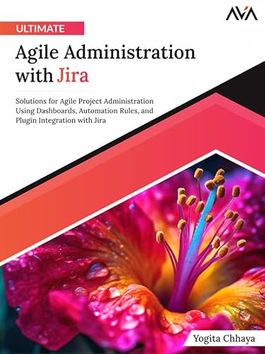 Ultimate Agile Administration with Jira: Solutions for Agile Project Administration Using Dashboards, Automation Rules, and Plugin Integration with Jira (English Edition)