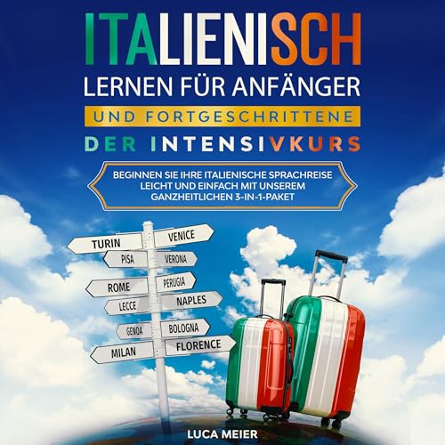 Italienisch lernen für Anfänger und Fortgeschrittene: Der Intensivkurs: Beginnen Sie Ihre italienische Sprachreise leicht und einfach mit unserem ganzheitlichen 3-in-1-Paket