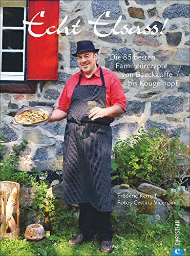 Elsass-Kochbuch: Echt Elsass. 85 Familienrezepte von Baeckaoffe bis Kougelhopf. Elsässische Küche für Gourmets, Gourmands und Frankophile. Französisch ... Familienrezepte von Baeckaoffe bis Kougelhopf