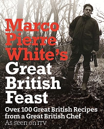 Marco Pierre White's Great British Feast: Over 100 Delicious Recipes From A Great British Chef