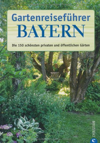 Gartenreiseführer Bayern: Die 150 schönsten privaten und öffentlichen Gärten