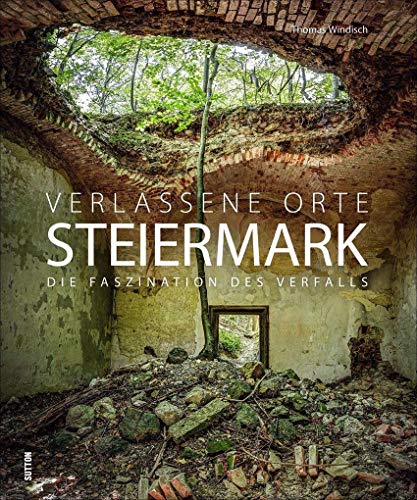 Verlassene Orte Steiermark: Die Faszination des Verfalls: Die Faszination des Verfalls in brillanten Fotografien