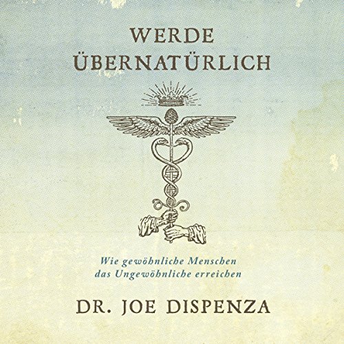 Werde übernatürlich: Wie gewöhnliche Menschen das Ungewöhnliche erreichen