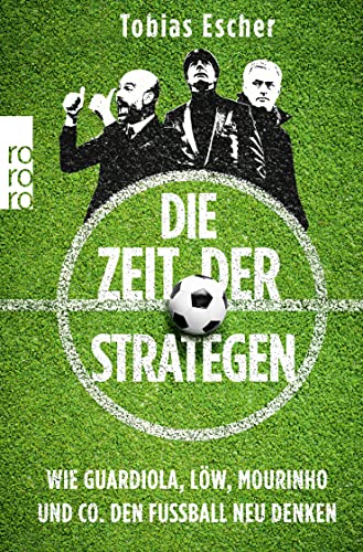 Die Zeit der Strategen: Wie Guardiola, Löw, Mourinho und Co. den Fußball neu denken