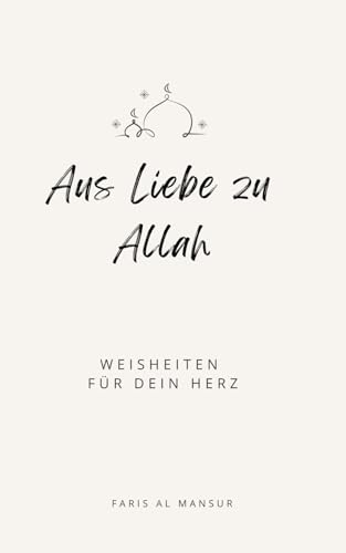 Aus Liebe zu Allah - Weisheiten für dein Herz: Deine Beziehung zu Allah (swt) stärken und Trost im Islam in schwierigen Zeiten finden (Sammlung moderne islamische Bücher)