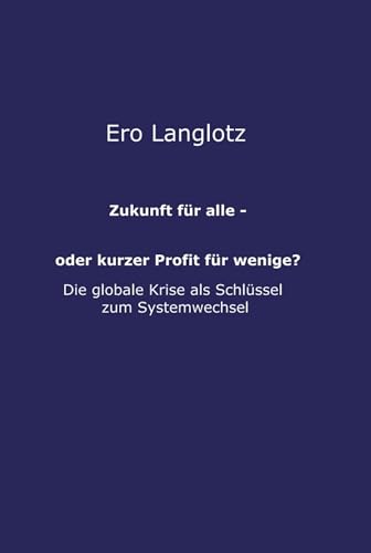 Zukunft für alle - oder kurzer Profit für wenige?: MACHTMISSBRAUCH AUF KOSTEN DES GEMEINWOHLS-DIE URSACHE DER GLOBALEN KRISEN?