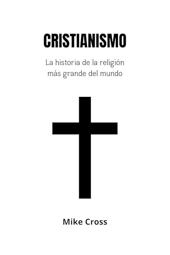 CRISTIANISMO La historia de la religión más grande del mundo (Spanish Edition)