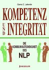 Kompetenz und Integrität. Die Kommunikationskunst des NLP: Die Kommunikationskunst des NLP im Geschäftsleben