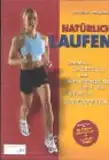 Natürlich laufen: Schnell, leichtfüssig und verletzungsfrei durch die optimale Lauftechnik