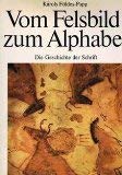 Vom Felsbild zum Alphabet : d. Geschichte d. Schrift von ihren frühesten Vorstufen bis zur modernen lat. Schreibschr.