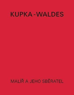 Kupka-Waldes: The artist and his collector : works of Frantisek Kupka in the Jindrich Waldes Collection