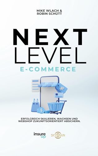 Next Level E-Commerce: Erfolgreich Skalieren,Wachsen und Webshop Zukunftorientiert Absichern